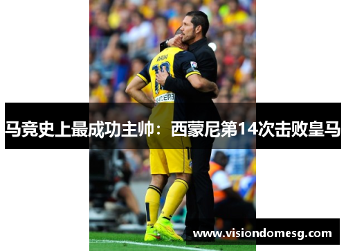 马竞史上最成功主帅：西蒙尼第14次击败皇马