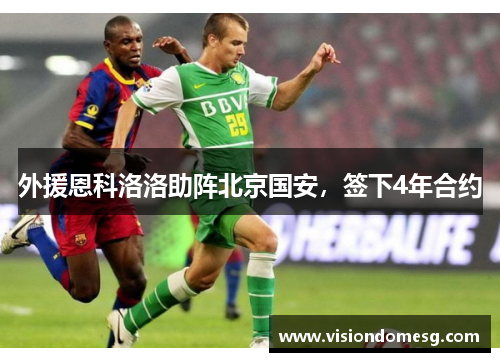 外援恩科洛洛助阵北京国安，签下4年合约